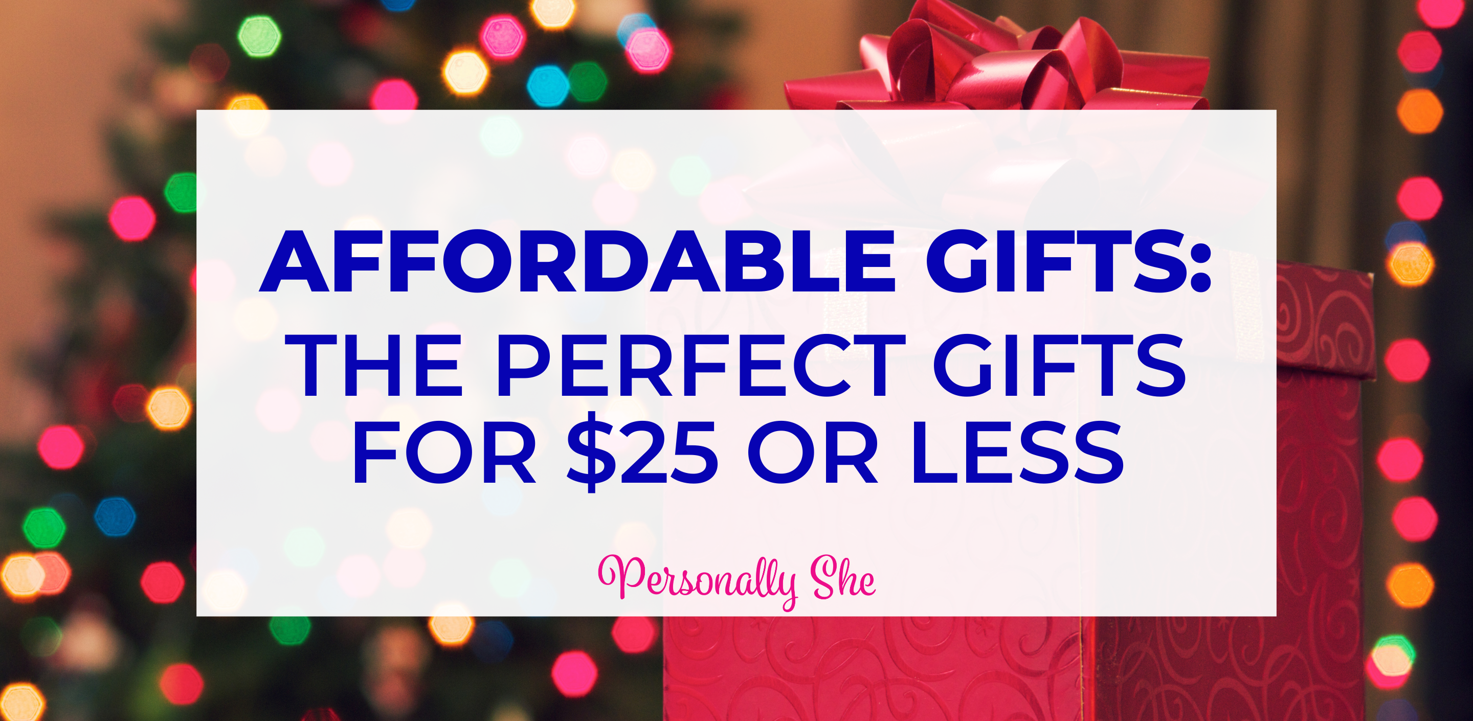 Affordable Gifts: The Perfect Gifts for $25 or Less